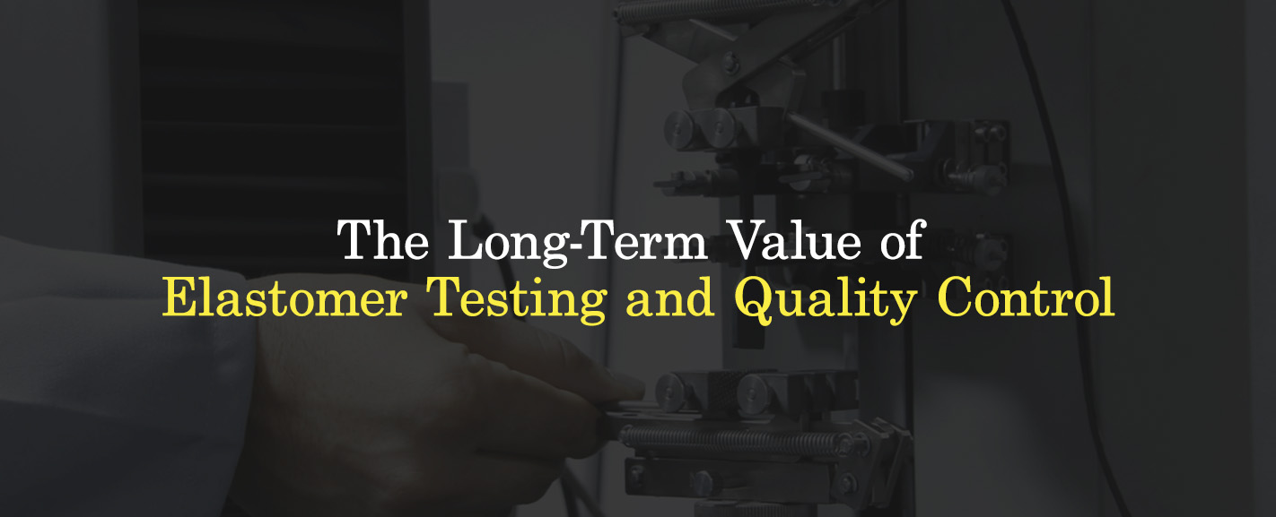 The Long-Term Value of Elastomer Testing and Quality Control