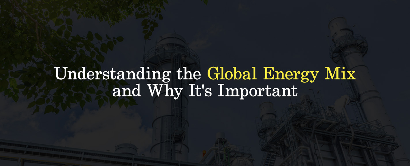 Understanding the Global Energy Mix and Why It's Important